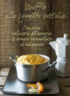 Soufflè allo sgombro sott'olio e salsa vellutata all'arancia, con arance caramellate al balsamico.