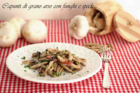 CAPUNTI DI GRANO ARSO CON FUNGHI E SPECK